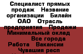 Специалист прямых продаж › Название организации ­ Билайн, ОАО › Отрасль предприятия ­ Продажи › Минимальный оклад ­ 15 000 - Все города Работа » Вакансии   . Чувашия респ.,Новочебоксарск г.